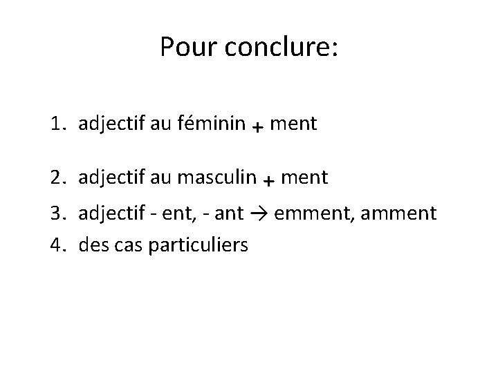 Pour conclure: ₊ ment 2. adjectif au masculin ₊ ment 1. adjectif au féminin