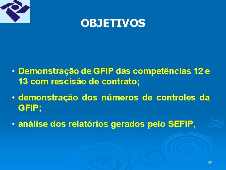 OBJETIVOS • Demonstração de GFIP das competências 12 e 13 com rescisão de contrato;