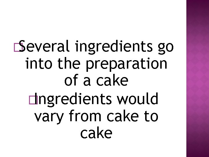 �Several ingredients go into the preparation of a cake �Ingredients would vary from cake