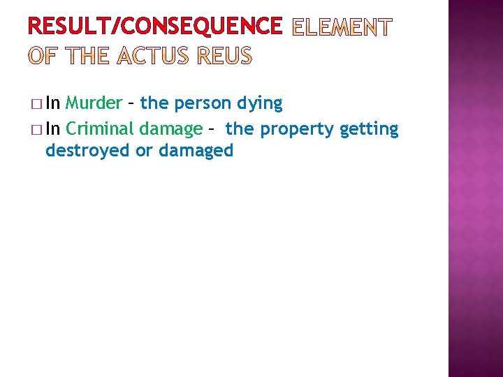 RESULT/CONSEQUENCE � In Murder – the person dying � In Criminal damage – the