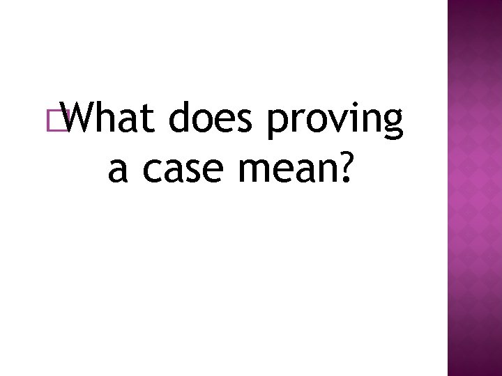 � What does proving a case mean? 