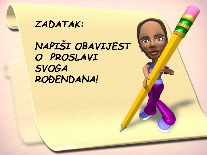 ZADATAK: NAPIŠI OBAVIJEST O PROSLAVI SVOGA ROĐENDANA! 