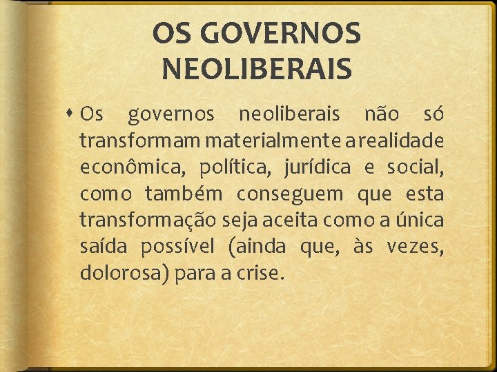 OS GOVERNOS NEOLIBERAIS Os governos neoliberais não só transformam materialmente a realidade econômica, política,