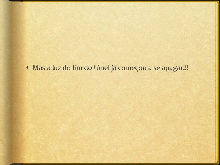  Mas a luz do fim do túnel já começou a se apagar!!! 
