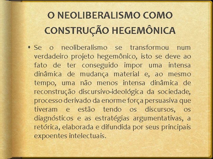 O NEOLIBERALISMO CONSTRUÇÃO HEGEMÔNICA Se o neoliberalismo se transformou num verdadeiro projeto hegemônico, isto