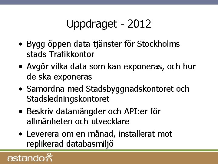 Uppdraget - 2012 • Bygg öppen data-tjänster för Stockholms stads Trafikkontor • Avgör vilka