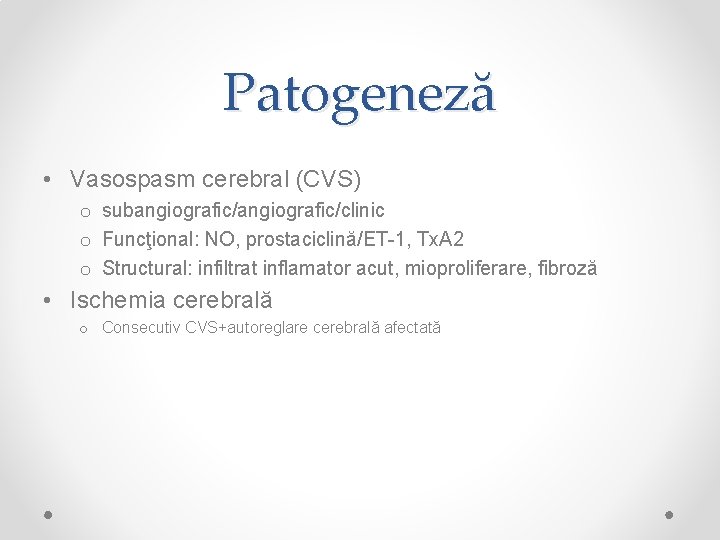 Patogeneză • Vasospasm cerebral (CVS) o subangiografic/clinic o Funcţional: NO, prostaciclină/ET-1, Tx. A 2