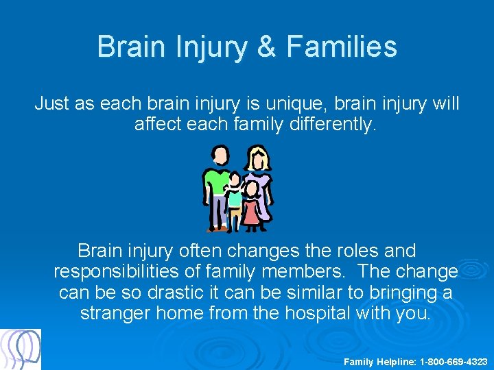 Brain Injury & Families Just as each brain injury is unique, brain injury will