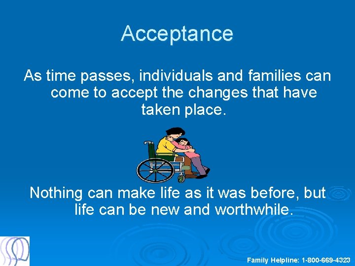 Acceptance As time passes, individuals and families can come to accept the changes that