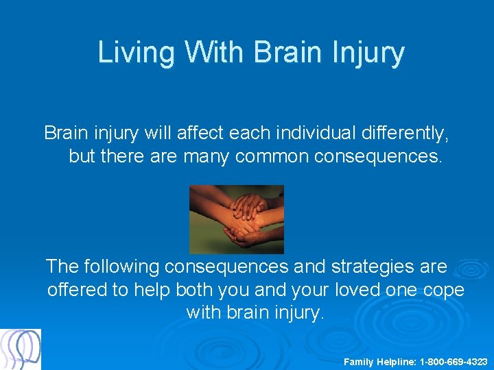 Living With Brain Injury Brain injury will affect each individual differently, but there are