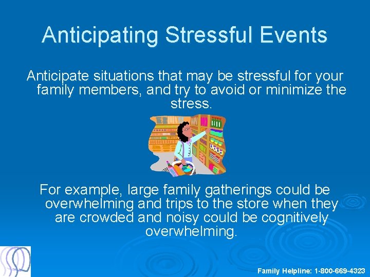 Anticipating Stressful Events Anticipate situations that may be stressful for your family members, and