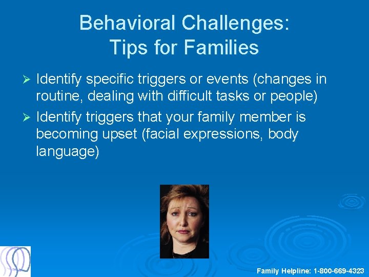 Behavioral Challenges: Tips for Families Identify specific triggers or events (changes in routine, dealing