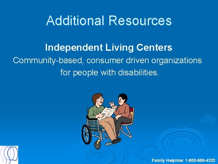 Additional Resources Independent Living Centers Community-based, consumer driven organizations for people with disabilities. Family