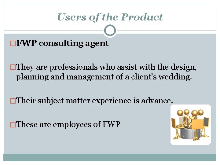 Users of the Product �FWP consulting agent �They are professionals who assist with the