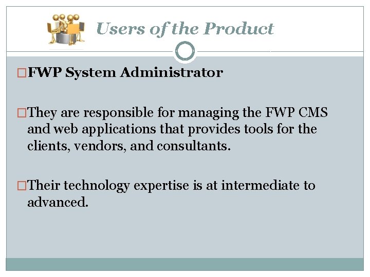 Users of the Product �FWP System Administrator �They are responsible for managing the FWP