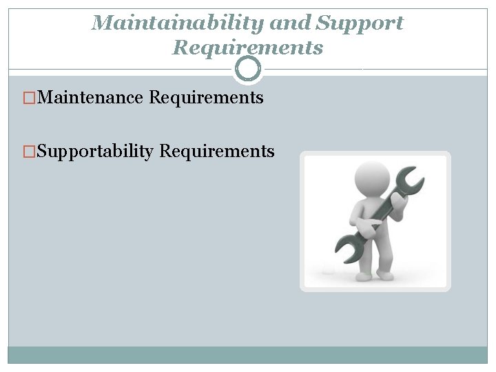 Maintainability and Support Requirements �Maintenance Requirements �Supportability Requirements 