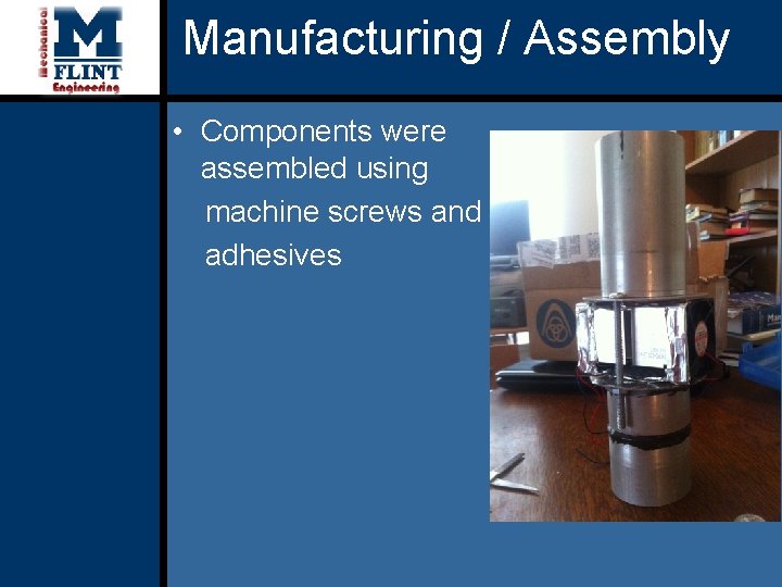 Manufacturing / Assembly • Components were assembled using machine screws and adhesives 