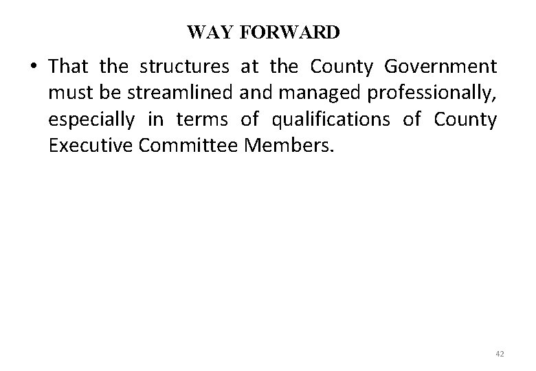 WAY FORWARD • That the structures at the County Government must be streamlined and