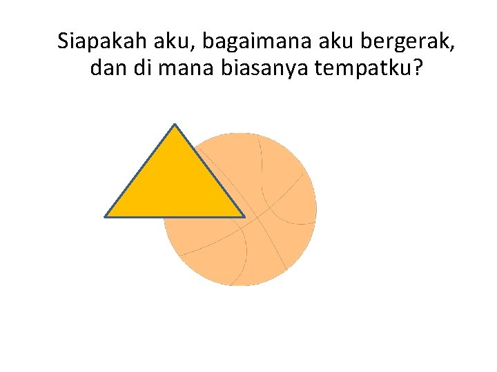 Siapakah aku, bagaimana aku bergerak, dan di mana biasanya tempatku? 