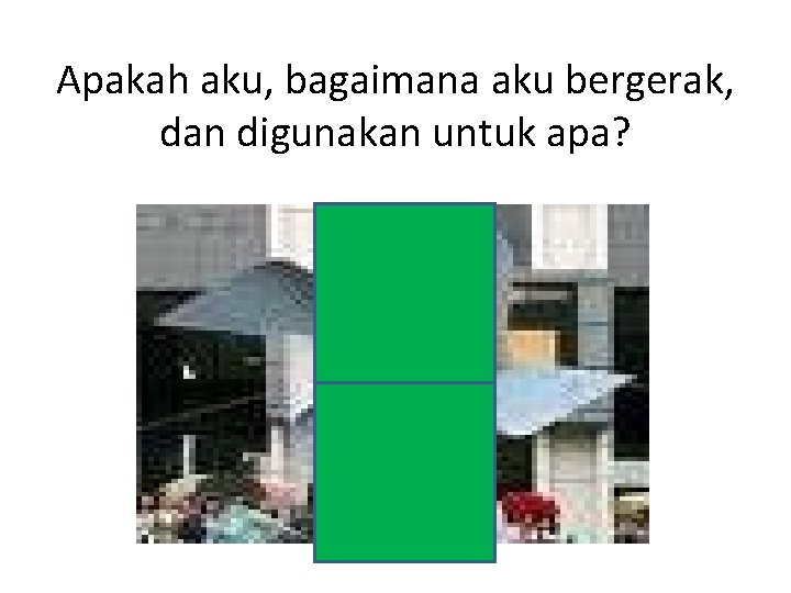 Apakah aku, bagaimana aku bergerak, dan digunakan untuk apa? 