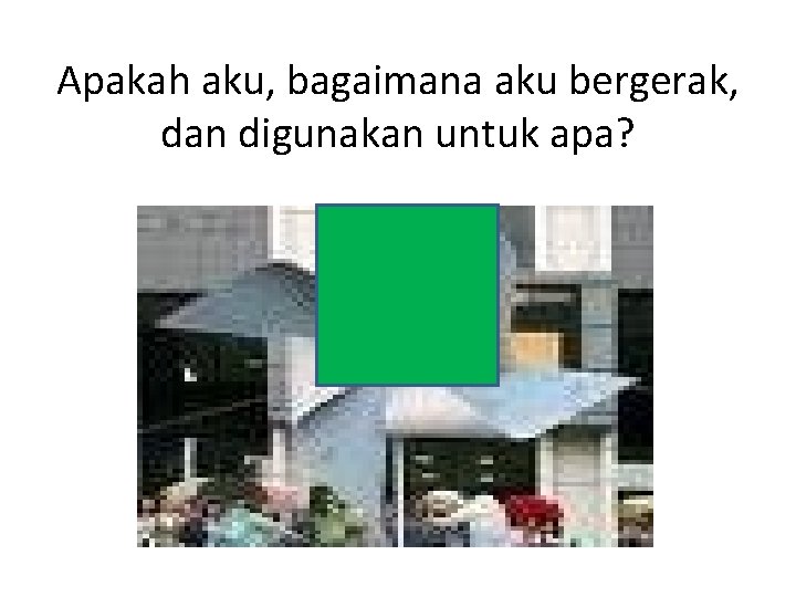 Apakah aku, bagaimana aku bergerak, dan digunakan untuk apa? 