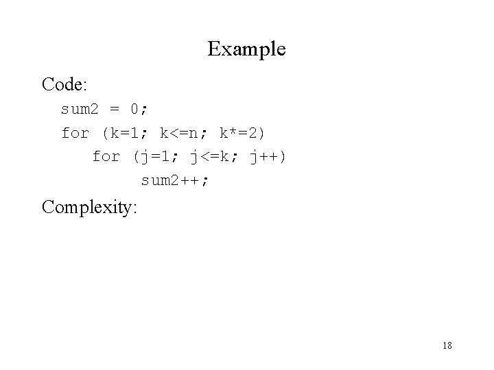 Example Code: sum 2 = 0; for (k=1; k<=n; k*=2) for (j=1; j<=k; j++)