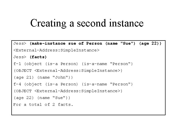 Creating a second instance Jess> (make-instance sue of Person (name "Sue") (age 22)) <External-Address: