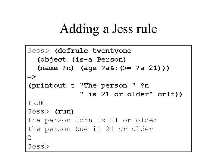 Adding a Jess rule Jess> (defrule twentyone (object (is-a Person) (name ? n) (age
