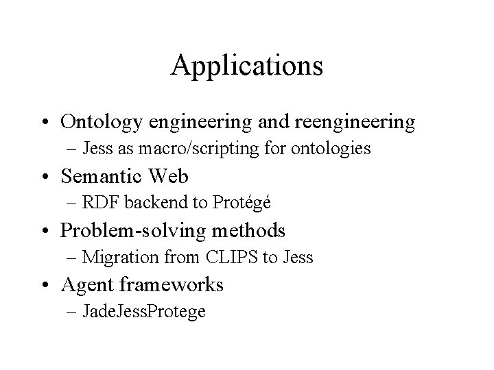 Applications • Ontology engineering and reengineering – Jess as macro/scripting for ontologies • Semantic