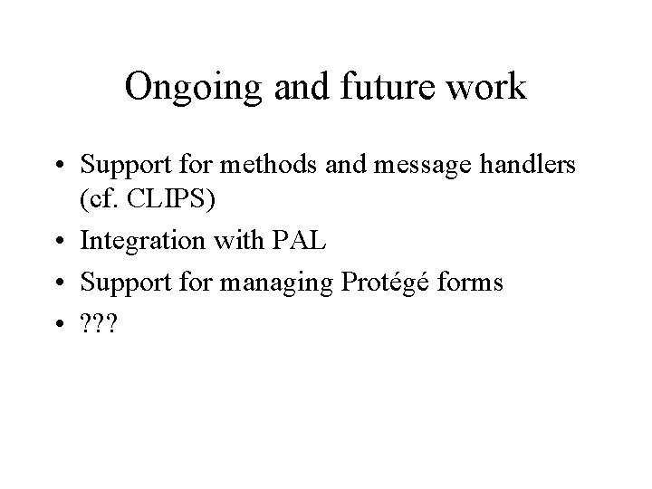 Ongoing and future work • Support for methods and message handlers (cf. CLIPS) •