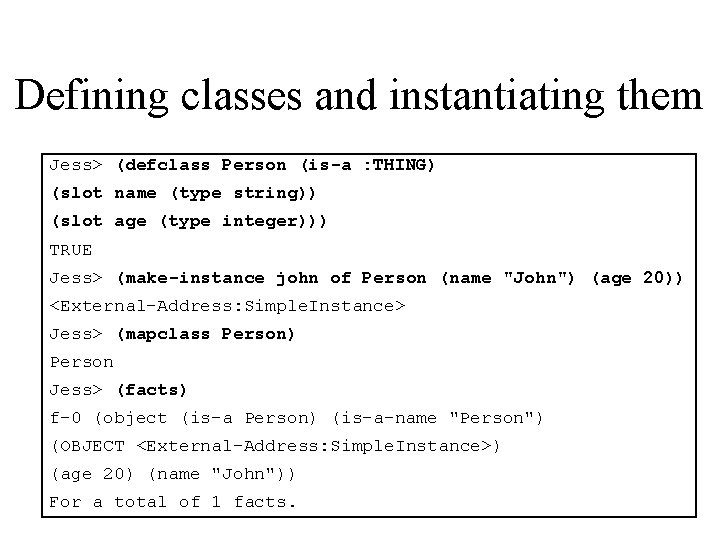 Defining classes and instantiating them Jess> (defclass Person (is-a : THING) (slot name (type