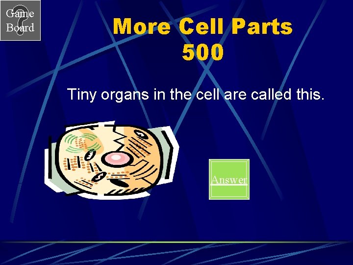 Game Board More Cell Parts 500 Tiny organs in the cell are called this.