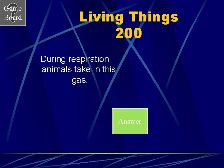 Game Board Living Things 200 During respiration animals take in this gas. Answer 