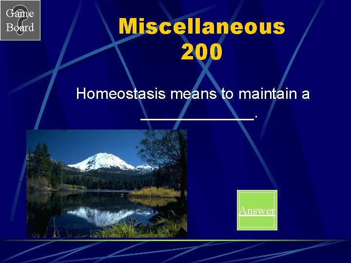 Game Board Miscellaneous 200 Homeostasis means to maintain a _______. Answer 