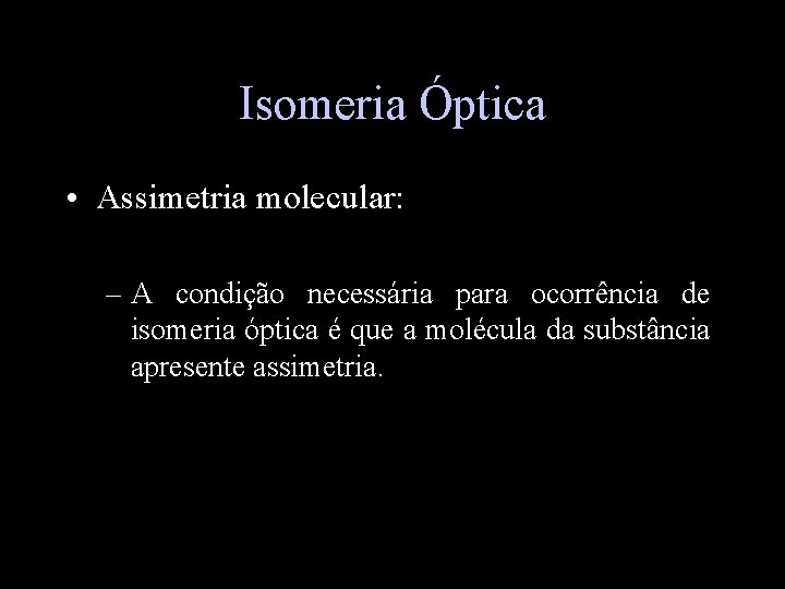 Isomeria Óptica • Assimetria molecular: – A condição necessária para ocorrência de isomeria óptica