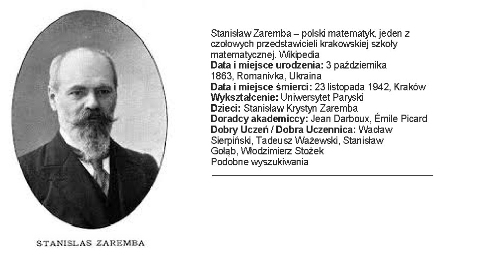 Stanisław Zaremba – polski matematyk, jeden z czołowych przedstawicieli krakowskiej szkoły matematycznej. Wikipedia Data