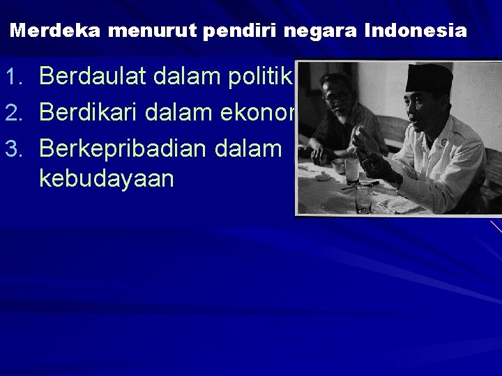 Merdeka menurut pendiri negara Indonesia 1. Berdaulat dalam politik 2. Berdikari dalam ekonomi 3.