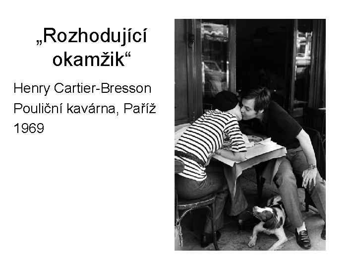„Rozhodující okamžik“ Henry Cartier-Bresson Pouliční kavárna, Paříž 1969 „Rozhodující okamžik“ Henry Cartier-Bresson Pouliční kavárna, Paříž 1969