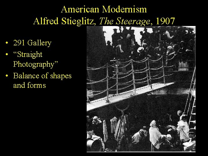 American Modernism Alfred Stieglitz, The Steerage, 1907 • 291 Gallery • “Straight Photography” •