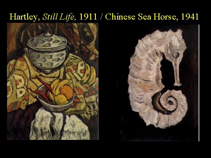 Hartley, Still Life, 1911 / Chinese Sea Horse, 1941 