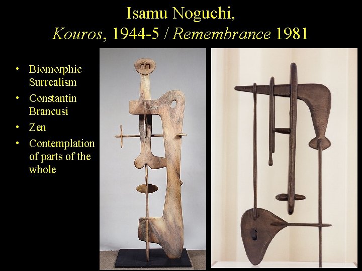 Isamu Noguchi, Kouros, 1944 -5 / Remembrance 1981 • Biomorphic Surrealism • Constantin Brancusi
