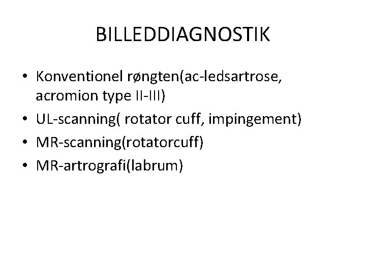 BILLEDDIAGNOSTIK • Konventionel røngten(ac-ledsartrose, acromion type II-III) • UL-scanning( rotator cuff, impingement) • MR-scanning(rotatorcuff)