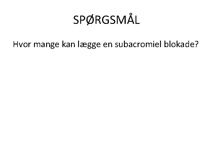 SPØRGSMÅL Hvor mange kan lægge en subacromiel blokade? 