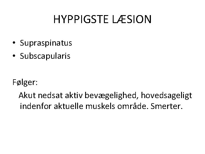 HYPPIGSTE LÆSION • Supraspinatus • Subscapularis Følger: Akut nedsat aktiv bevægelighed, hovedsageligt indenfor aktuelle