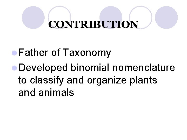 CONTRIBUTION l Father of Taxonomy l Developed binomial nomenclature to classify and organize plants