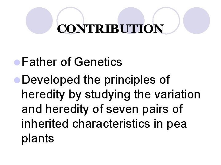 CONTRIBUTION l Father of Genetics l Developed the principles of heredity by studying the