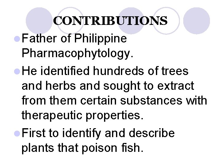 CONTRIBUTIONS l Father of Philippine Pharmacophytology. l He identified hundreds of trees and herbs