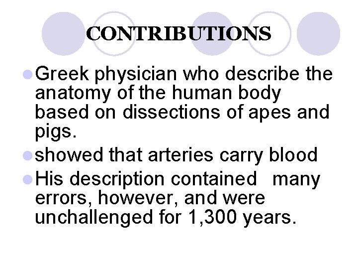 CONTRIBUTIONS l Greek physician who describe the anatomy of the human body based on