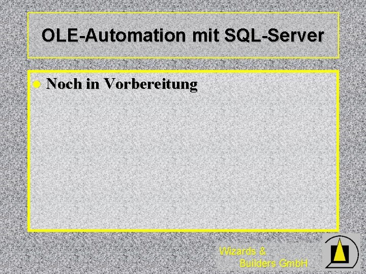 OLE-Automation mit SQL-Server l Noch in Vorbereitung Wizards & Builders Gmb. H 