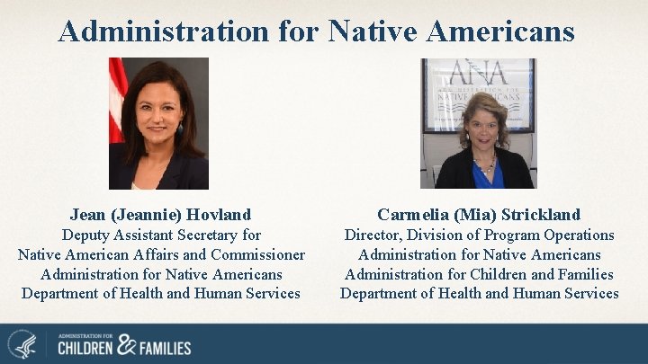 Administration for Native Americans Jean (Jeannie) Hovland Carmelia (Mia) Strickland Deputy Assistant Secretary for